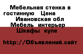 Мебельная стенка в гостинную › Цена ­ 15 000 - Ивановская обл. Мебель, интерьер » Шкафы, купе   